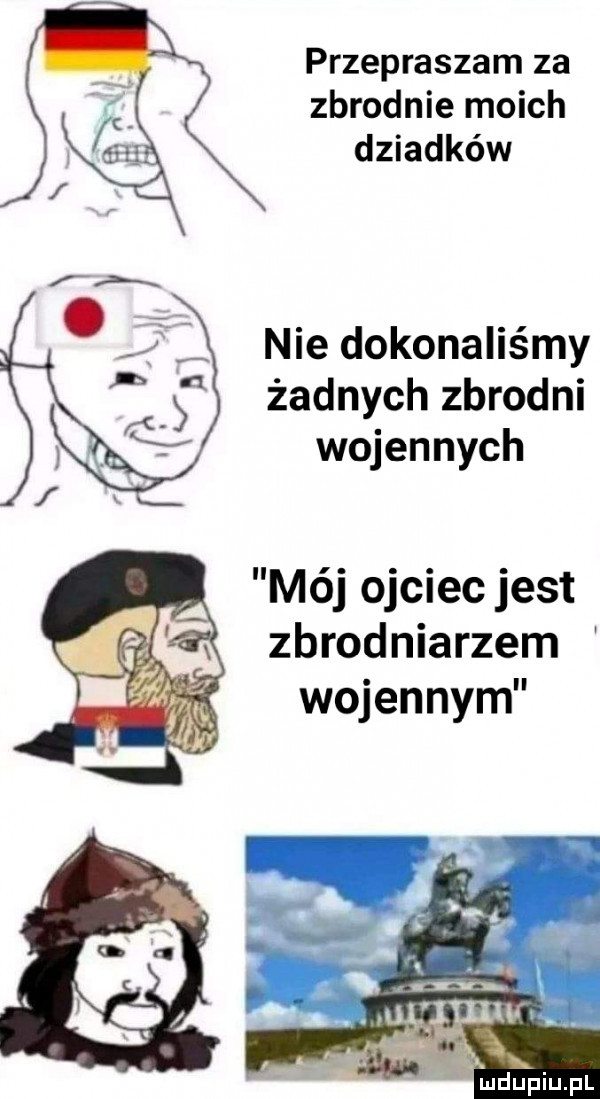 przepraszam za zbrodnie moich dziadków nie dokonaliśmy żadnych zbrodni wojennych mój ojciec jest zbrodniarzem wojennym iudupiupl