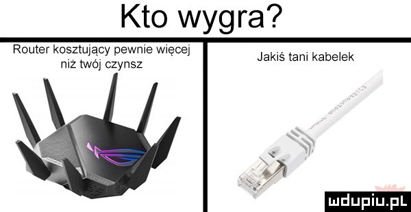 kto wygra router kosztujący pewne wiece. jakaś tam kabe ek mz tao czynsz