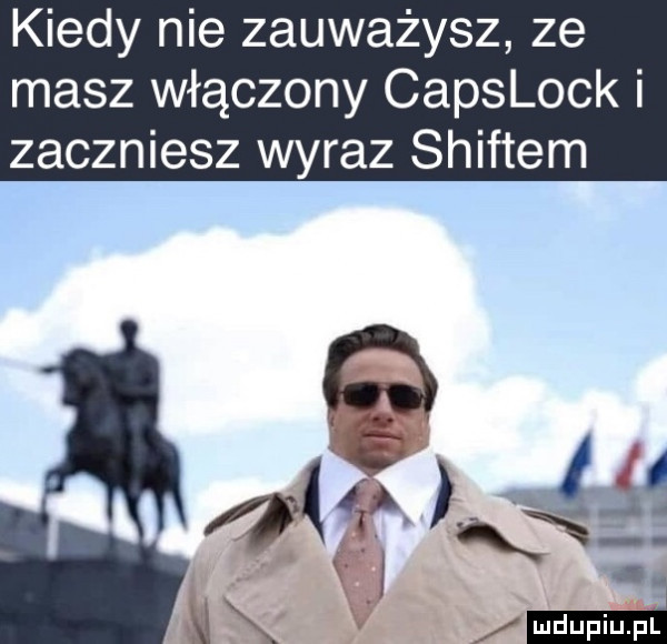 kiedy nie zauważysz ze masz włączony capslock i zaczniesz wyraz shiftem