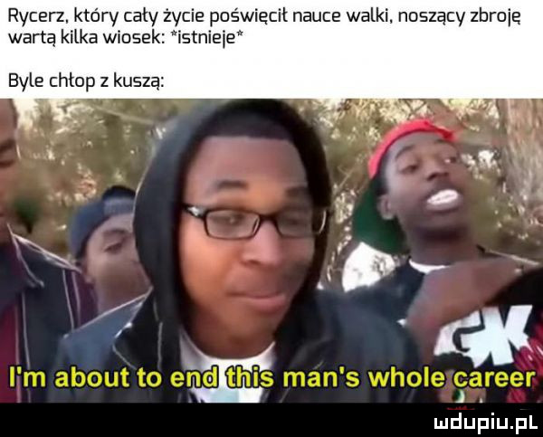 rycerz. który cały życie poświęcił nauce walki. noszący zbruią wartą kilka wiosek istnieje byle chłop z kuszą. luciupiu pl