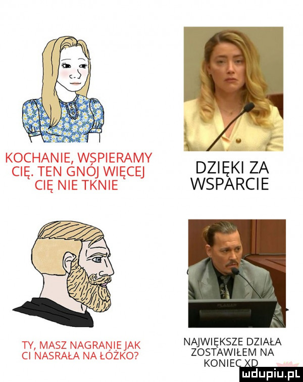 it kochanie wspieramy cię. ten gnoj więcej dż ęk za cię nie tknie wsparcie ty masz nagranie ici największe działa ci nasrała na łezko zostawiłem na konieiei