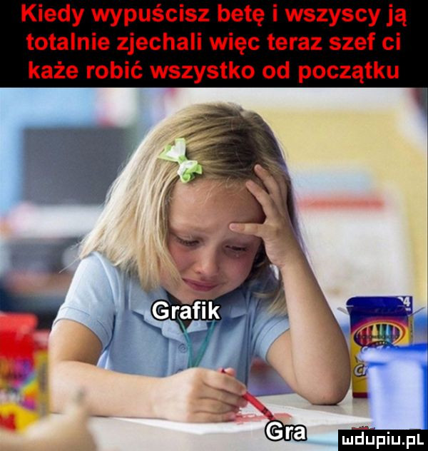 kiedy wypuścisz betę i wszyscy ją totalnie zjechali więc teraz szef ci każe robić wszystko od początku mdńpiupl