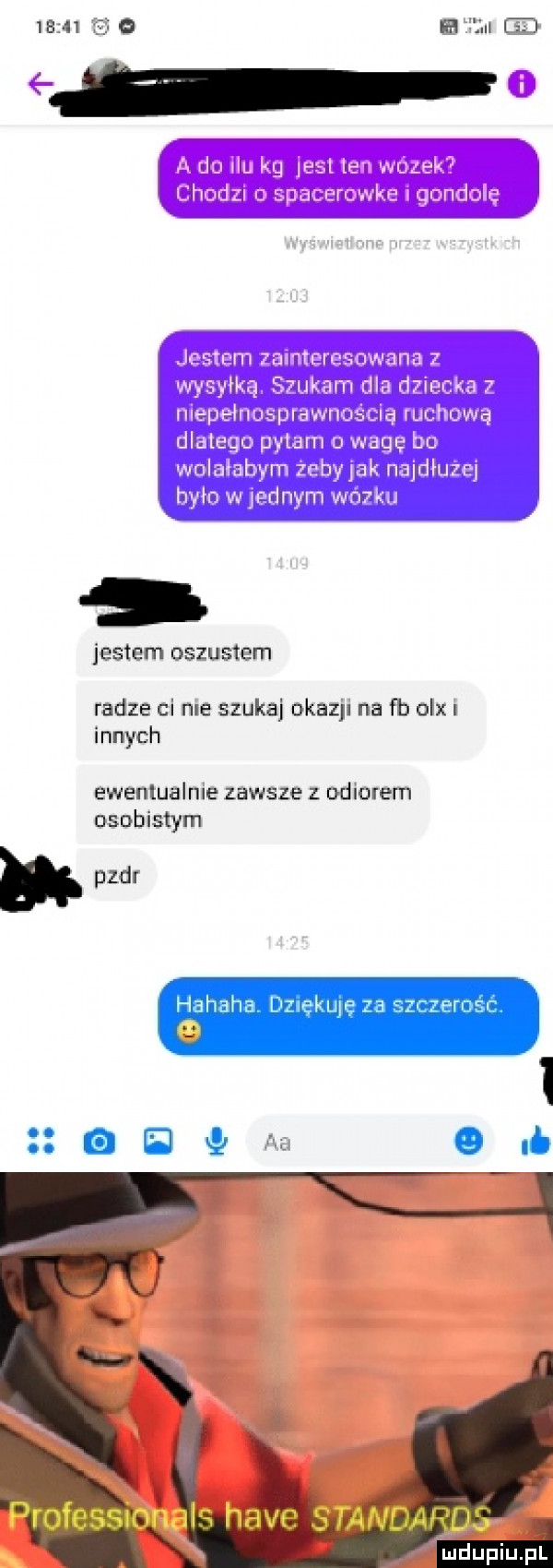 b    e   a do ilu kg jest ten wózek chodzi o spacerowka i gondole jestem zainteresowana wysyłką. szukam dla dziecka z niepelnoaprawnością ruchową dlatego pytam o wagę bn wolalabym żeby jak najdłużej było wrednym wózku jestem oszustem radze ci nie szuka okazji na fb olx i innych ewentualnie zawsze z obiorem osobistym h pzpr