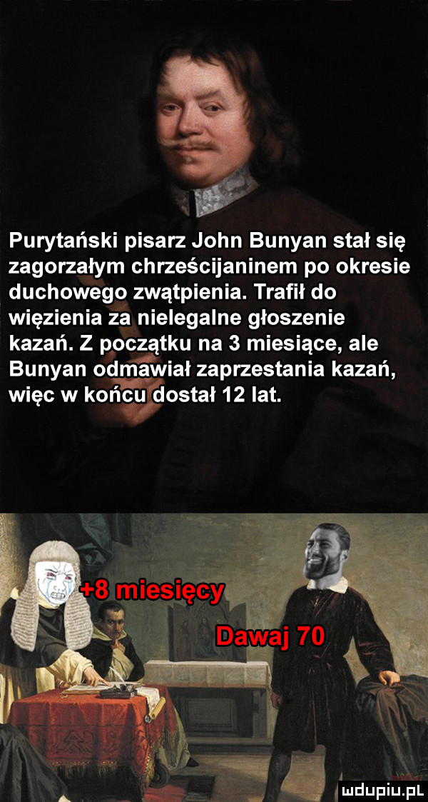 purytański pisarz john bunyan stał się zagorzałym chrześcijaninem po okresie duchowego zwątpienia. trafił do więzienia ia nielegalne głoszenie kazań. z początku na   miesiące ale bunyan odm a wiał zaprzestania kazań więc w kor idu dostał    lat