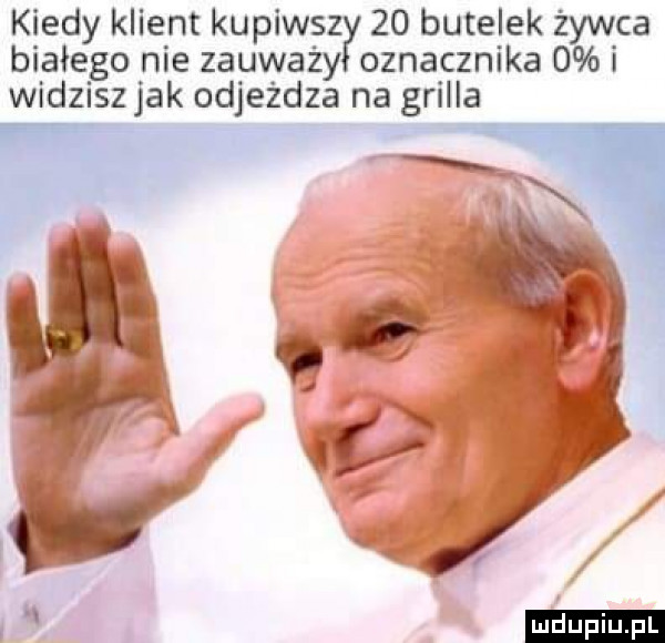 kiedy klient kupiws    butelek ca białego nie zauważy oznacznika   i widzisz jak odjeżdża na grilla