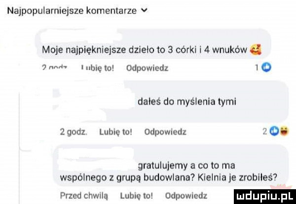 najpopułamiejsze komentarze v moje najpiękniejsze dzieło to   córki i   wnuków.  . lumen odpuwmdz io gates do myślenia tymi zgodz lublclo odpowiedz gratulujemy a co to ma wspómego z grupą budowana kiemia e zrobiłeś przedchwną lublęw odpowiedz mdupiu