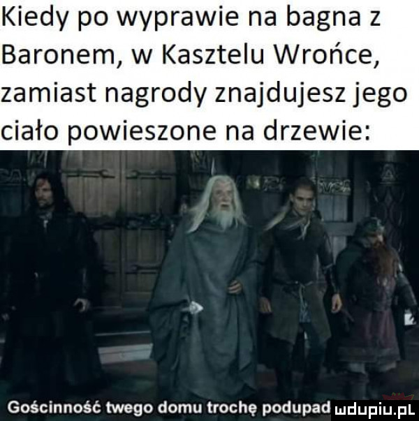 kiedy po wyprawie na bagna z baronem w kasztelu wrońce zamiast nagrody znajdujesz jego ciało powieszone na drzewie gościnność twego domu trochę podupad