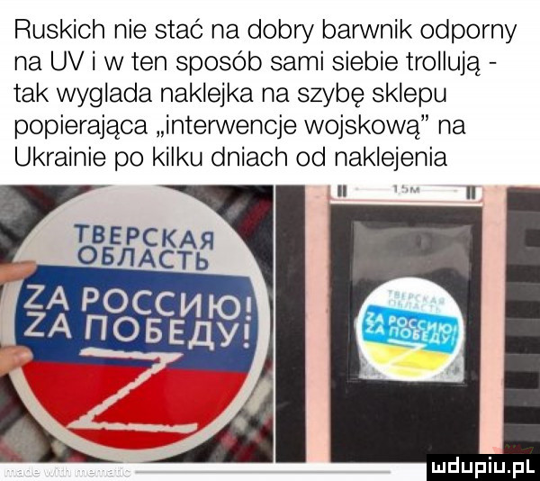 ruskich nie stać na dubn barwnik odporny na uv i w ten sposób sami siebie troiiują tak wyglada naklejka na szybę sklepu popierające interwencje wojskową na ukrainie po kilku dniach od naklejenia ii n
