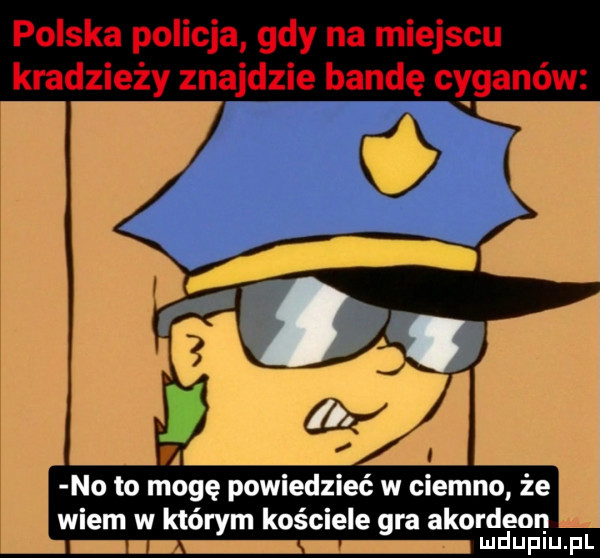 no to mogę powiedzieć w ciemno że wiem w którym kościele gra akordeon i udupiu fil