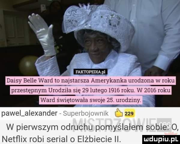 lza faktdfediąfi przeslepnym urodlea się    lutego       x oku w      roku ward svnęlcwala swo e    troczmy pawelalexandersulmimp mm     w pierwszym odruchu pomyślałem sobie  . netflix robi serial   elżbiecie