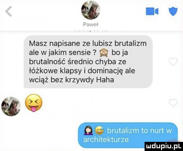 a l v masz napisane ze lubisz brutalizm ale w jakim sensie g bo ja brutalność średnio chyba ze łóżkowe klapsy i dominację ale wciąż bez krzywdy haba qó nrutallzm to nurt w architekmrze