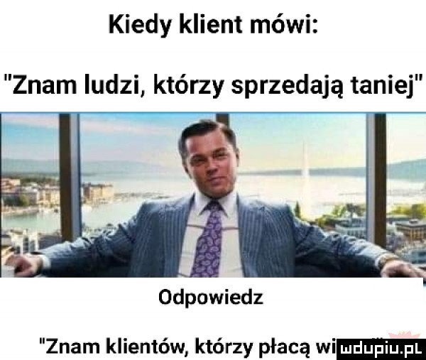 kiedy klient mówi znam ludzi którzy sprzedają taniej odpowiedz znam klientów którzy płacą wi