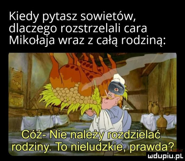 kiedy pytasz sowietów dlaczego rozstrzelali cara mikołaja wraz z całą rodziną rodzin to nieludzkie pawel hy p mdugiupl