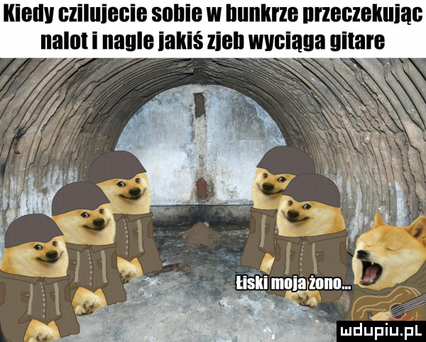 kieuv uziluiecie sobie w bunkrze nneczekuiac nalali nagle iakiś loeb wvciaga gitare r ludu paul