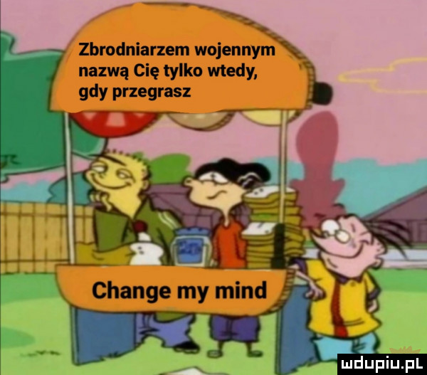 zbrodniarzem wojennym. nazwą cię tylko wtedy gdy przegrasz