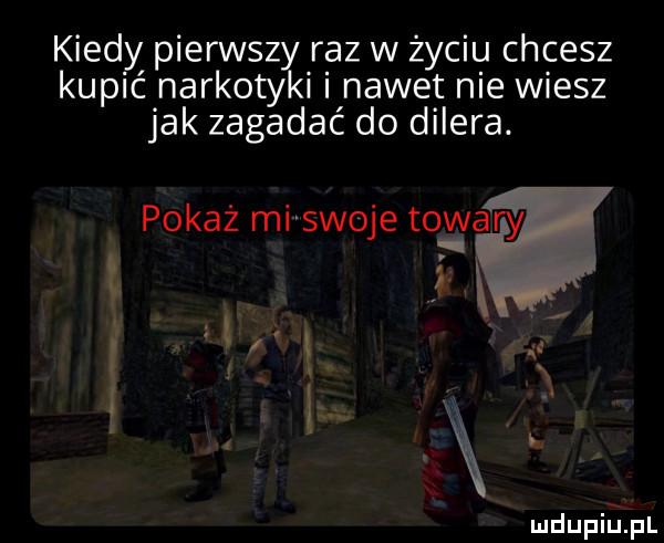 kiedy pierwszy raz w życiu chcesz kupić narkotyki nawet nie wiesz jak zagadać do dilera pokaż mi swoje tey vary w a   x mdupiilpl