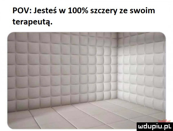 pcv jesteś w     szczery ze swoim terapeutą. mdupiu il