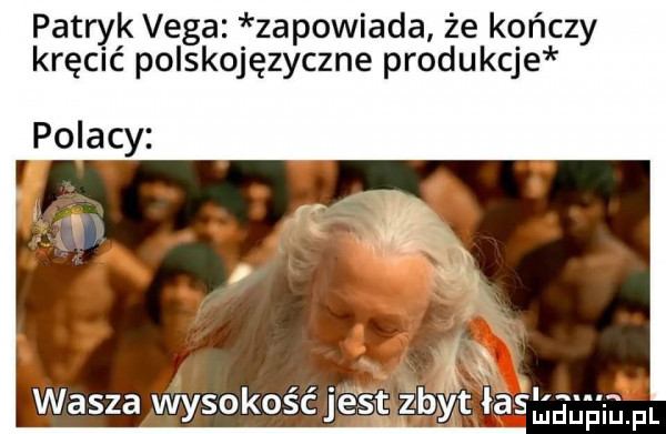 patryk vega. zapowiada że kończy kręcić polskojęzyczne produkcje polacy   fr l. wasza wysokosclesj z duciu. fl