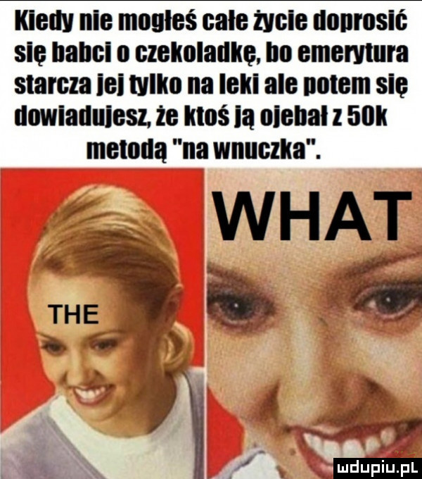 kiedy nie moulcś całe życie uonrcsic sic hahci o czckoladkc no cmcrvlura starcza ici tylko na leki abc nolcm się ucwianulcsz. że ktoś la olehal     k metodą na wnuczka. abakankami r k