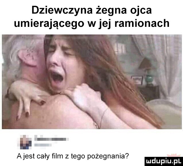 dziewczyna żegna ojca umierającego wiej ramionach. abakankami   atest cały ﬁlm złego pozegnama