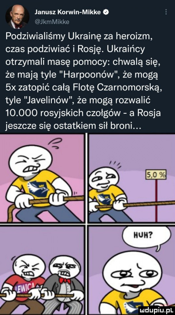 janusz korwin mlkke o f kalvllkke podziwialiśmy ukrainę za heroizm czas podziwiać i rosję. ukraińcy otrzymali masę pomocy chwalą się że mają tyle harpoonów że mogą  x zatopić celą flotę czarnomorską tyle javelinów że mogą rozwalić        rosyjskich czołgów a rosja jeszcze się ostatkiem sił broni