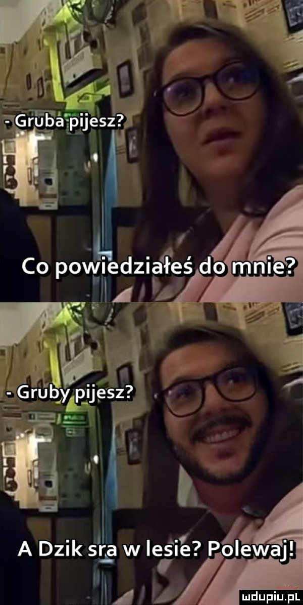 l co poógiedziaęeś do mnie m a  . a dzik sar w le ié polewaj i