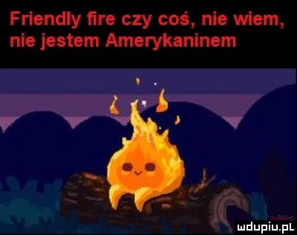 friendly ﬁre czy coś nie wiem nie jestem amerykaninem