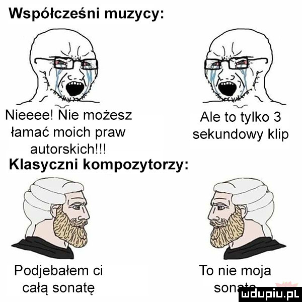 współcześni muzycy nieeeelﬁie możesz ale to ike   łamać moich praw sekundowy klip autorskich klasyczni kompozytorzy podjebałem ci to nie moja cała sonatę sonem