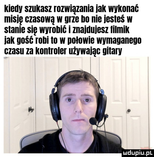 kiedy szukasz rozwiązania idk wykonać misię czasową w grze no nie iesies w stanie się wyrobić i znaiduiesz iilmik idk gość robilo w połowie wymaganego czasu za kontroler uzywaiąe gitary