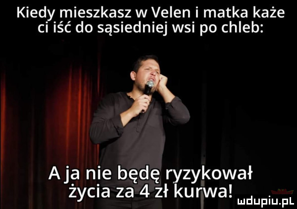 kiedy mieszkasz w veren i matka każe ci iść do sąsiedniej wsi po chleb n a ja nie będę ryzykował życia za   zł kurwa u fin fl