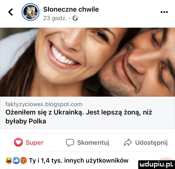 słoneczne chwile    godz. o faktyzyc owexb ogspolcom ożeniłem się z ukrainką jest lepszą żoną niż byłaby polka skomentuj a udostępnij o ty     tys. nnych uzytkownikow