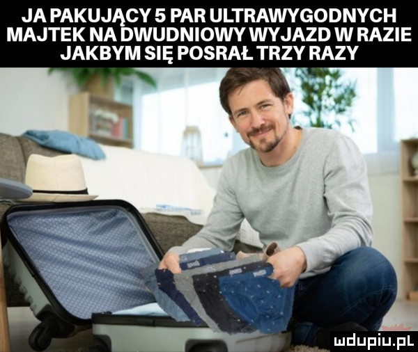 ja pakujący   par ultrawygodnych majtek na dwudniowy wyjazd w razie jakbym się posrał trzy razy