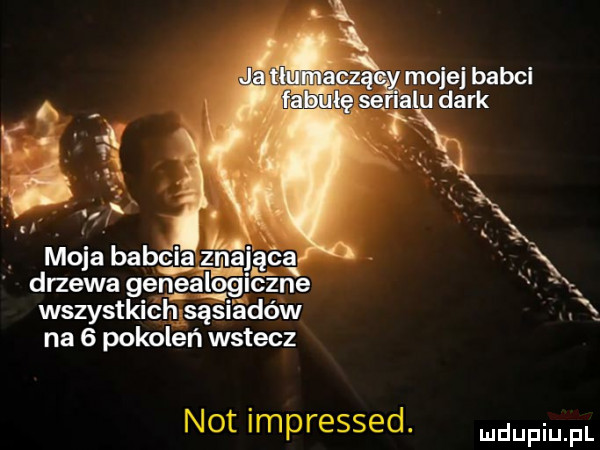 x mojej babci     ser lu dirk wszystkich sąsmdów na   pokoleń wstecz not impressed. duciu fl