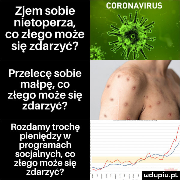 coronavirus zjem sobie nietoperza co zlego może się zdarzyć przelecę sobie małpę co złego może się zdarzyć rozdamy trochę pieniędzy w prog ramach socjalnych. co złego może się zdarzyć ludupiu il