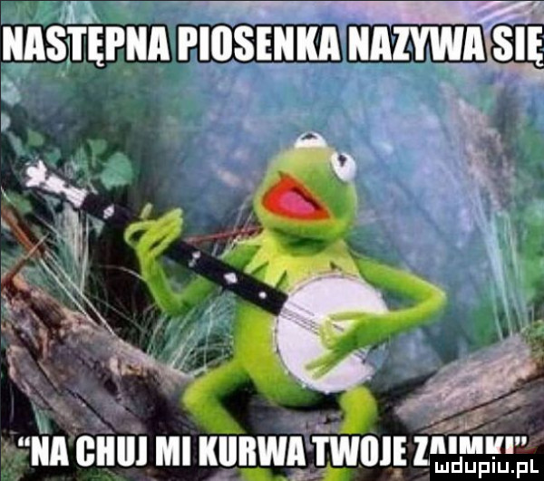 l następna piusęuka nabywa się. i na giiiii mi kiiiirwai i wille      ng
