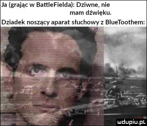 ja grając w battlefielda dziwne nie mam dźwięku. dziadek noszący aparat słuchowyz bluetoothem