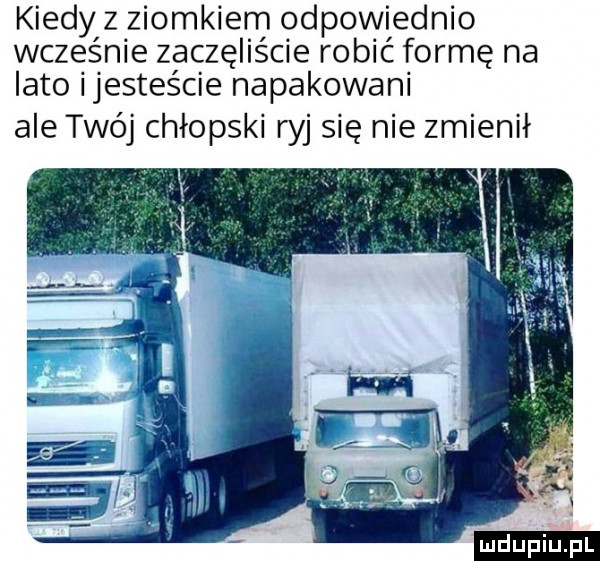 kiedy z ziomkiem odpowiednio wcześnie zaczęliście robić formę na lato ijesteście napakowani ale twój chłopski ryj się nie zmienił