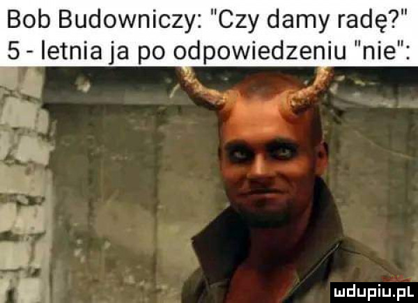 bob budowniczy czy damy radę   letnia ja po odpowiedzeniu nie  .   r