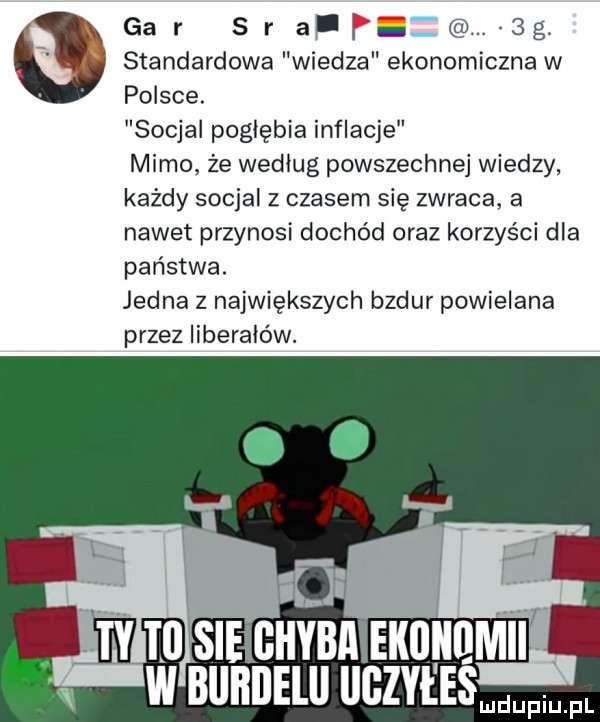 x gar sr af  g u standardowa wiedza ekonomiczna w polsce. socjal pogłębia inflacje mimo że według powszechnej wiedzy każdy socjal z czasem się zwraca a nawet przynosi dochód oraz korzyści dla państwa. jedna z największych bzdur powielana przez liberałów. j iii m su cum ekiliinmii w bllﬂllelll iigzyeeś