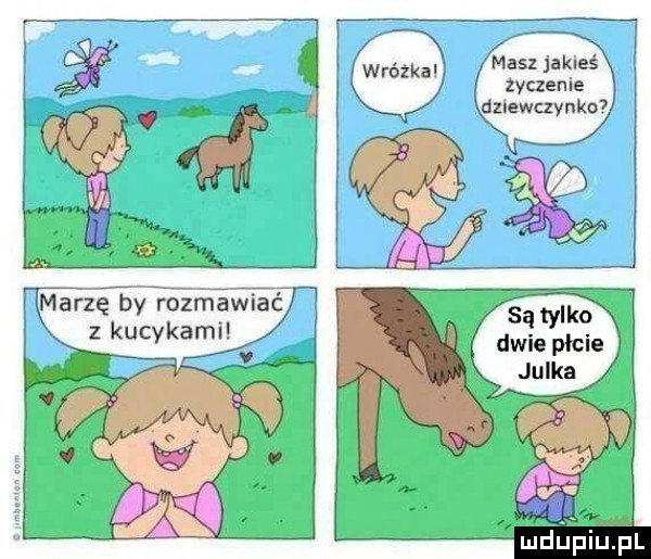 masz jakieś zyczenie dziewczynke marzę by rozmawiać z kucykami a v są tylko dwie płcie a mdleiupl