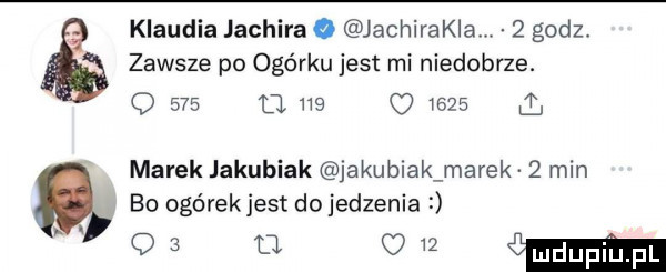 klaudia jachira o jachirakia.   godz. zawsze po ogórku jest mi niedobrze. q     u ne      q marek jakubiak akubiakmarek   min bo ogórekjest dojedzenia o      u   mdupin