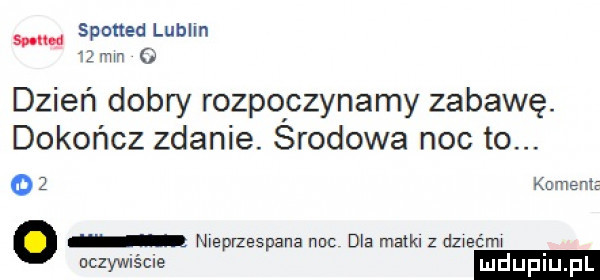 spotted lublin   mm   dzień dobry rozpoczynamy zabawę. dokończ zdanie. srodowa noc to. oz kn nenie sum a nieprzespana nuc dla matul z dzwećmw aczvaścle