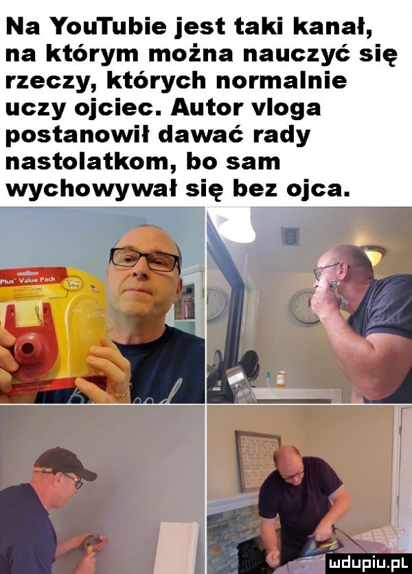 na youtubie jest taki kanał na którym można nauczyć się rzeczy których normalnie uczy ojciec. autor vloga postanowił dawać rady nastolatkom bo sam wychowywał się bez ojca