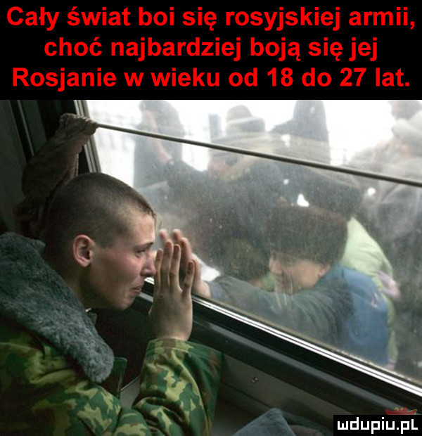 cały świat boi się rosyjskiej armii choć najbardziej boją się jej rosjanie w wieku od    do    lat. v mdupiuźei l