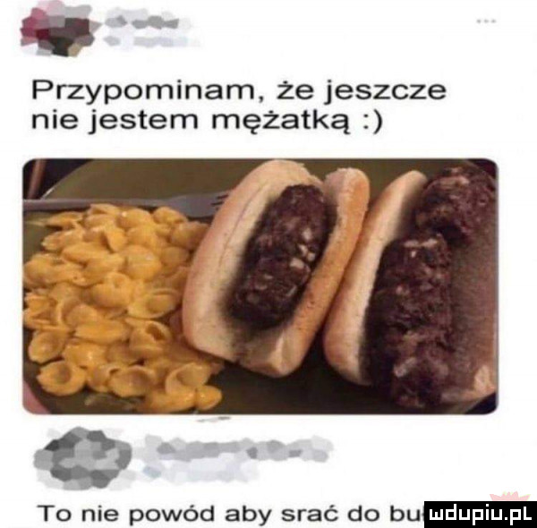 s przypominam że jeszcze nie jestem mężatką to nie powód aby srać do bu
