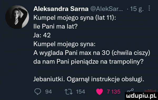 aleksandra sarna aieksar.    g. kumpel mojego syna ikt   ile pani ma lat ja    kumpel mojego syna a wyglada pani max na    chwila ciszy da nam pani pieniądze na trampoliny jebaniutki. ogarnął instrukcje obsługi. q    cl    .      mmpm fl