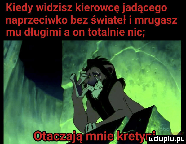 kiedy widzisz kierowcę jadącego naprzeciwko bez świateł i mrugasz mu długimi a on totalnie nic m. taczają ﬁmigflfretmuuhiu. pl