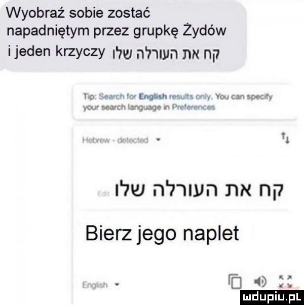 wyobraź sobie zostać napadniętym przez grupkę żydów ijeden krzyczy i m n nin nx np  w n nin nx n. bierz jego naplet f d