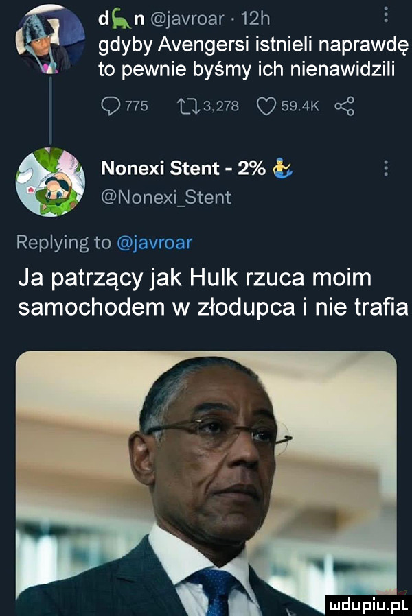 lwi n javroar   h na. gdyby avengersi istnieli naprawdę to pewnie byśmy ich nienawidzili               osiak nonexi stent   nonexi stent replying to javroar ja patrzący jak hulk rzuca moim samochodem w złodupca i nie trafia