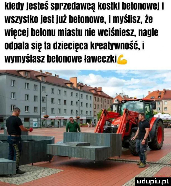 kienv iesieś sprzedawcą kosaki neionnwei i wszvslkn iesl iuż neinnnwe. i myślisz. że więcki nylonu miastu nie wciśniesz nagle ndnala się ia dziecięca kreatywność. i wymyślasz nylonowe iaweczkif. ﬁgmdupiupl